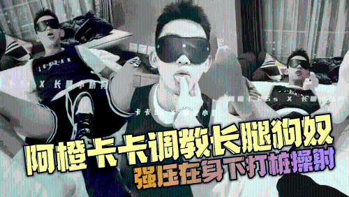 阿橙卡卡调教长腿狗奴，强压在身下打桩操射