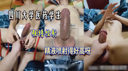 四川大学医药学生，控射大鸡巴，精液喷得好高好高