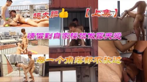 [上集]情侣到自家楼顶做露天爱，每一个角落都不放过