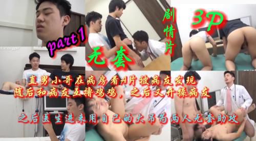 part1.直男小哥在病房看a片被病友发现，随后和病友开操，之后医生进来用自己的鸡巴为两人无套助攻