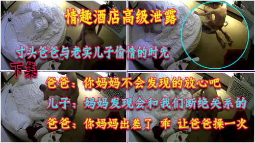 [第二场]寸头爸爸与老实儿子偷情的时光，第一次大圆床寸头爸爸勾搭害羞儿子，第二场不甘示弱的儿子把爸爸从床上操到沙发地板上，这呻吟声太狠太牛b了