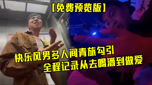 [推荐预览版]快乐风男多人间青旅勾引直男做爱，全程记录过程曲折，从去喝酒到做爱
