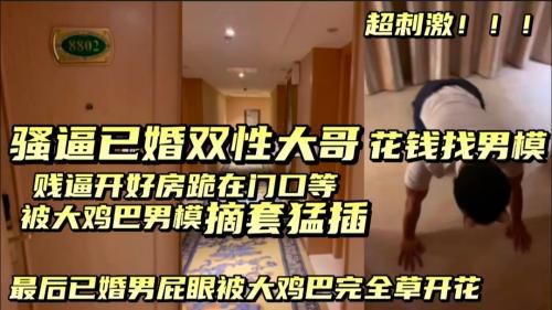 [下]骚逼已婚双性直男背着媳妇找男模，在酒店被男模大鸡巴无套一顿插，屁眼被干开花，背着媳妇叫床，贱狗！