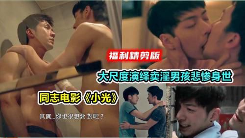 福利精剪版，同志电影小光，大尺度演绎卖身男孩悲惨被操被甩悲惨身世
