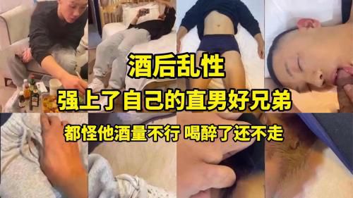 酒后乱性 借着酒劲强上了自己的直男好兄弟 都怪他酒量不行 喝醉了还不走