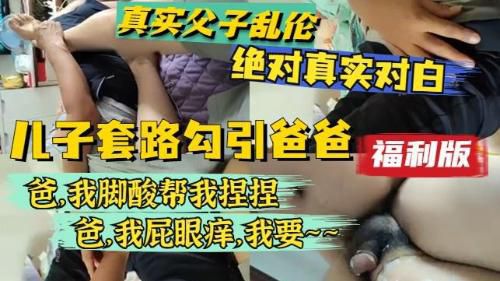 [福利版]真实父子乱伦，爸我脚酸帮我捏捏，爸我屁眼养，我要。老爸最终受不了狂干儿子