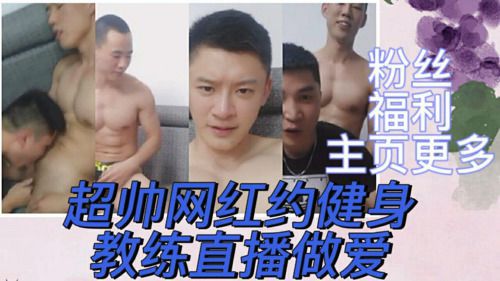超帅网红约健身教练直播做爱狂插猛草