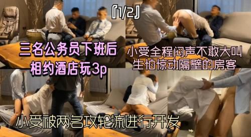 ‘1/2’三名公务员下班后相约酒店玩3p，小受被两名同事攻轮流进行开发，全程闷声不敢大叫生怕惊动隔壁的房客