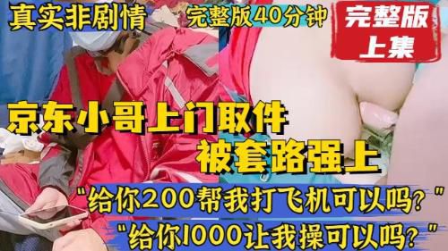 [完整版上集]真实非剧情，京东小哥上门收件，被套路强上