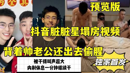 [预览版独家首发]抖音脏脏星塌房视频，背着帅老公还出去偷腥，全程声音清晰，叫声超大