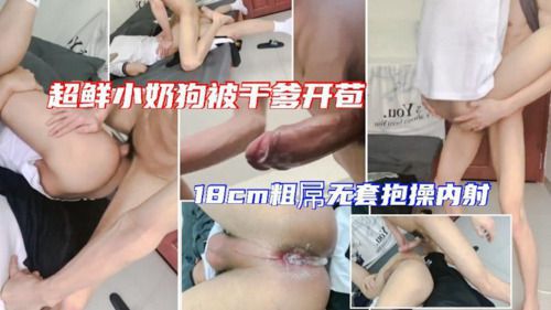 超鲜小奶狗被干爹开苞 18cm大屌无套直入小可爱 抱操内射