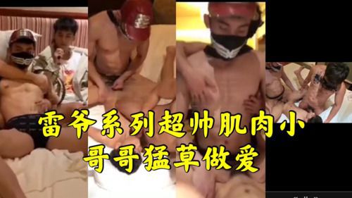 雷爷超帅肌肉男猛草做爱。完美肌肉小哥哥