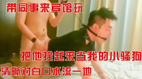 带同事来兵馆玩，把他栓起来当我的小骚狗，清晰对白口水流了一地。
