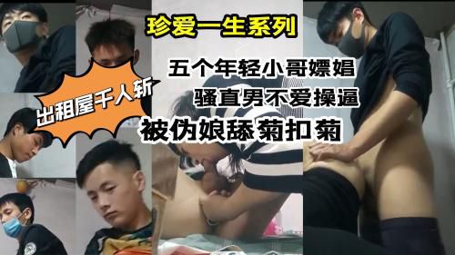 珍爱一生系列，出租屋千人斩，五个年轻小哥嫖娼，骚直男不爱操逼，被伪娘舔菊扣菊