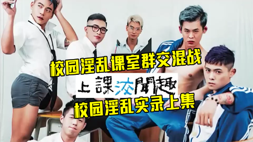 [校园淫乱实录上集]校园淫乱课室群交混战