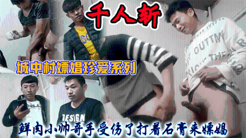 城中村嫖娼珍爱系列，鲜肉小帅哥手受伤了，打着石膏来嫖娼