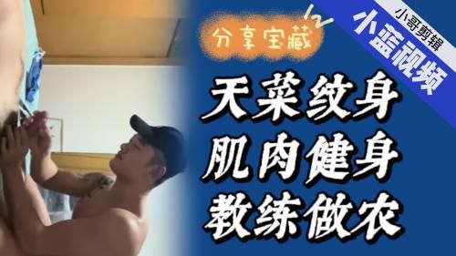 天菜纹身痞帅健身教练深喉打桩机做农