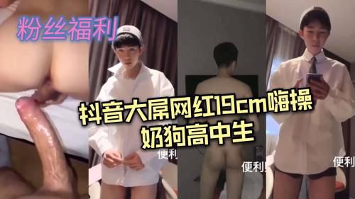 抖音大屌网红19cm嗨操奶狗高中生