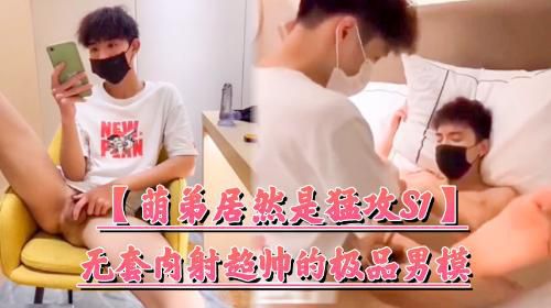 [萌弟居然是猛攻S1]无套内射极品男模