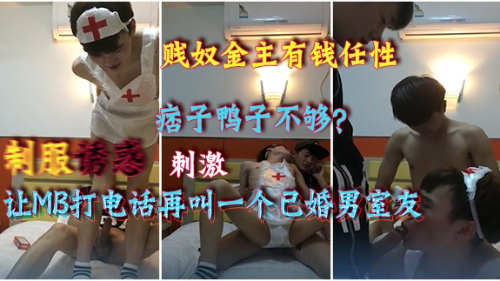 [制服诱惑]贱奴金主有钱任性，包一个痞子鸭子不够，还让MB打电话再叫一个已婚男室友