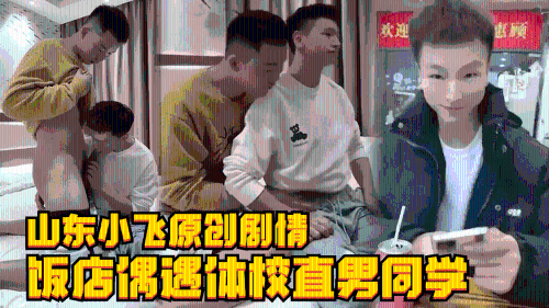 山东小飞原创剧情，饭店偶遇体校直男同学，多年不见床技更熟练了