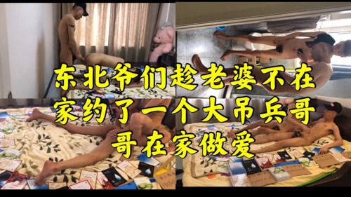 东北爷们趁老婆不在家约了一个巨根兵哥哥在家做爱。