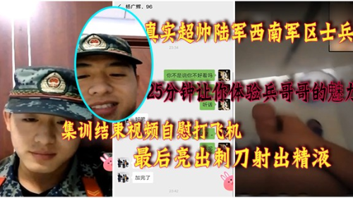 真实超帅陆军西南军区士兵难忍诱惑，集训结束视频自慰打飞机，最后亮出刺刀射出精液，25分钟超时长让你体验兵哥哥的魅力