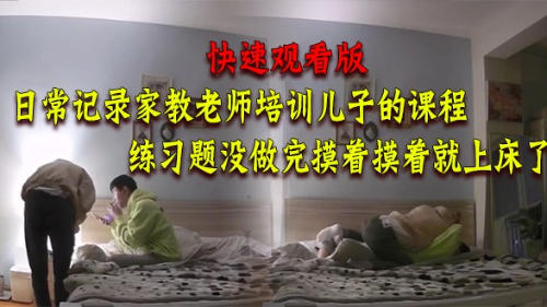 [快速观看版]日常记录家教老师培训儿子的课程，练习题没做完摸着摸着就上床了