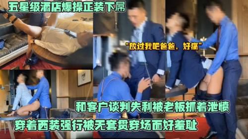 五星级酒店爆操正装下属，和客户谈判失利被老板抓着泄愤，穿着西装强行被无套贯穿场面好羞耻
