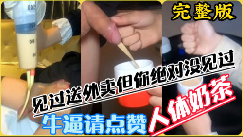 人体奶茶外送，用膀胱装热乎奶茶送到指定地方给顾客喝一杯新鲜的奶茶，完整版