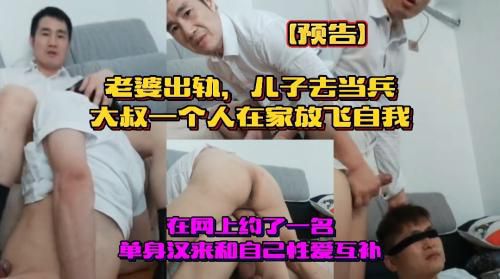 [预告]儿子去当兵老婆出轨，大叔一个人在家放飞自我，在网上约了一名单身汉来和自己性爱互补
