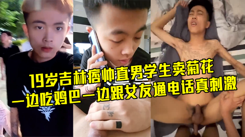 19岁吉林痞帅直男学生，没钱就卖菊花，一边吃鸡巴一边跟女友通电话真刺激