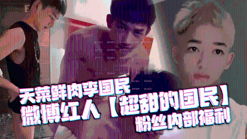 天菜鲜肉李国民，微博红人[超甜的国民]粉丝内部福利