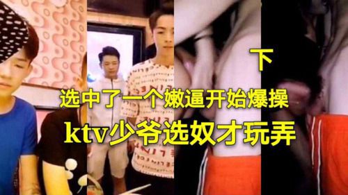 ktv里 少爷选几个奴才玩玩 选中了就爆操（下）