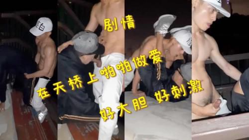 求关注 推荐 剧情   在天桥上啪啪做爱 好大胆 好刺激