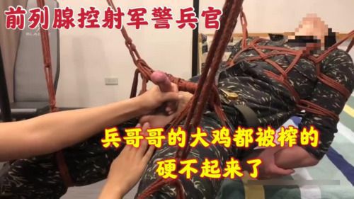 前列腺控射军警兵官 兵哥哥的大鸡都被榨的硬不起来了