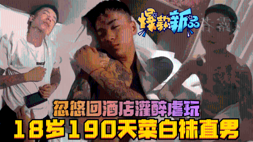 18岁190天菜纹身白袜直男，假扮男模经纪人，忽悠回酒店灌醉虐玩