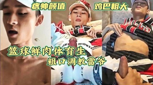 篮球鲜肉体育生粗口调教雷爷，颜值痞帅，鸡巴粗大