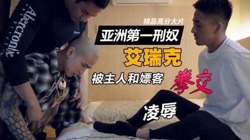 亚洲第一性奴 艾瑞克 被主人和嫖客 拳交 
凌辱