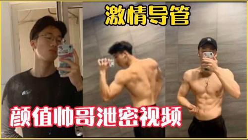 颜值帅哥泄密视频激情导管