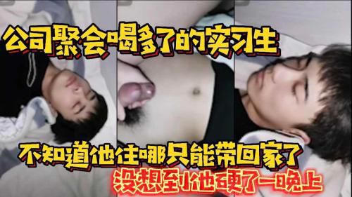 [福利版]公司聚会喝多了的实习生 不知道他住在哪只能带回家了 没想到他硬了一晚上
