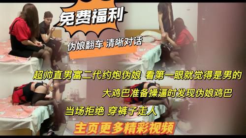 推荐福利求关注 清晰对话 超帅直男富二代约炮觉得对方是男的 操逼时发现伪娘鸡巴 翻车 直接穿裤子走人