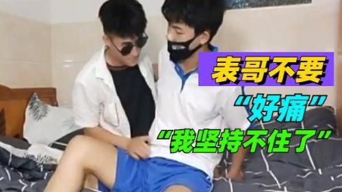 表哥不要，好痛，我坚持不住了，轻点
