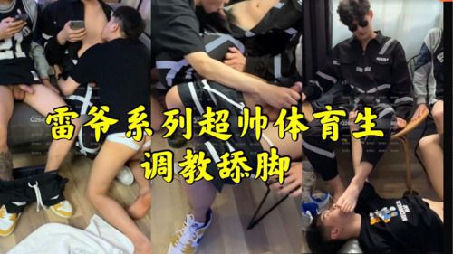 雷爷系列超帅体育生调教舔脚
