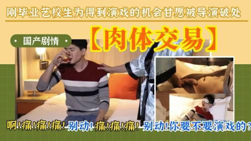 [国产剧情]刚毕业艺校生为得到演戏的机会，孤身来到导演的房间被导演破处