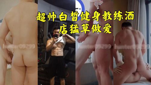 超帅白皙健身教练酒店猛草做爱。