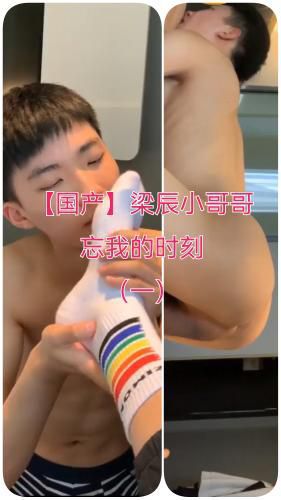 [国产]梁辰小哥哥，忘我的时刻（一）