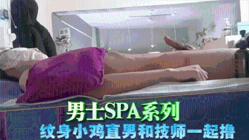 [推荐]男士SPA系列，纹身小鸡直男和技师一起撸