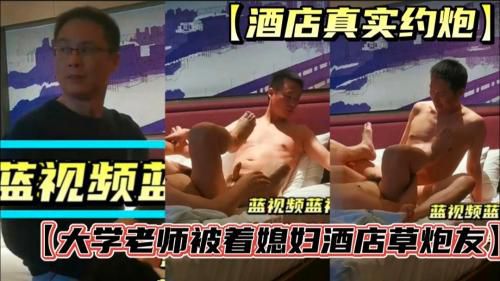 酒店真实约炮，大学老师背媳妇酒店草炮友