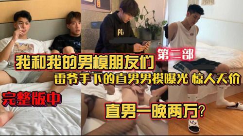 [完整版中]我和我的男模朋友们第二部 雷爷手下的直男男模曝光惊人天价 一夜两万？